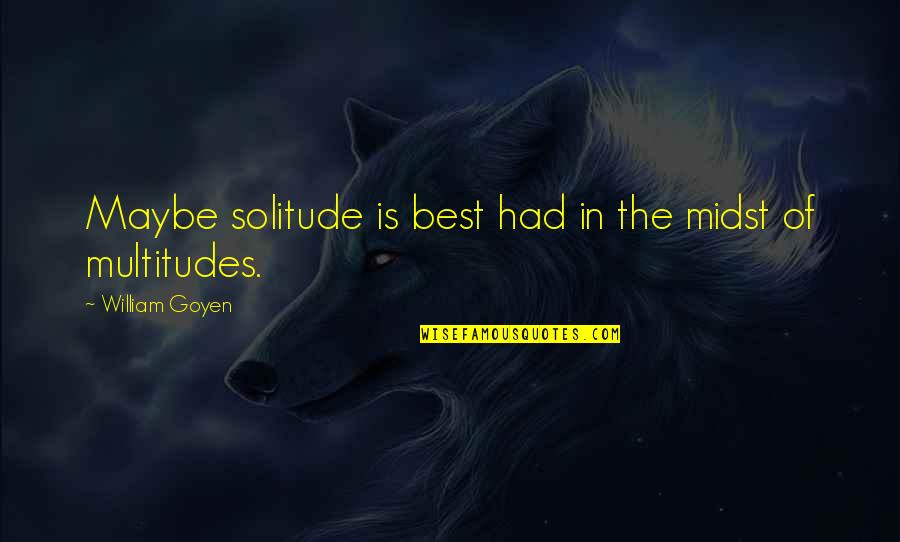 William Goyen Quotes By William Goyen: Maybe solitude is best had in the midst