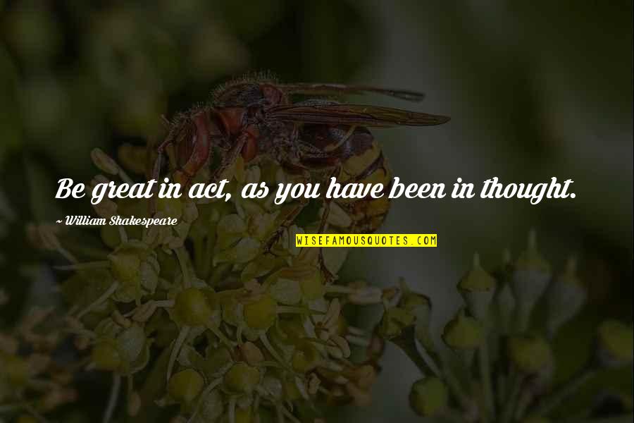 William Goyen Quotes By William Shakespeare: Be great in act, as you have been