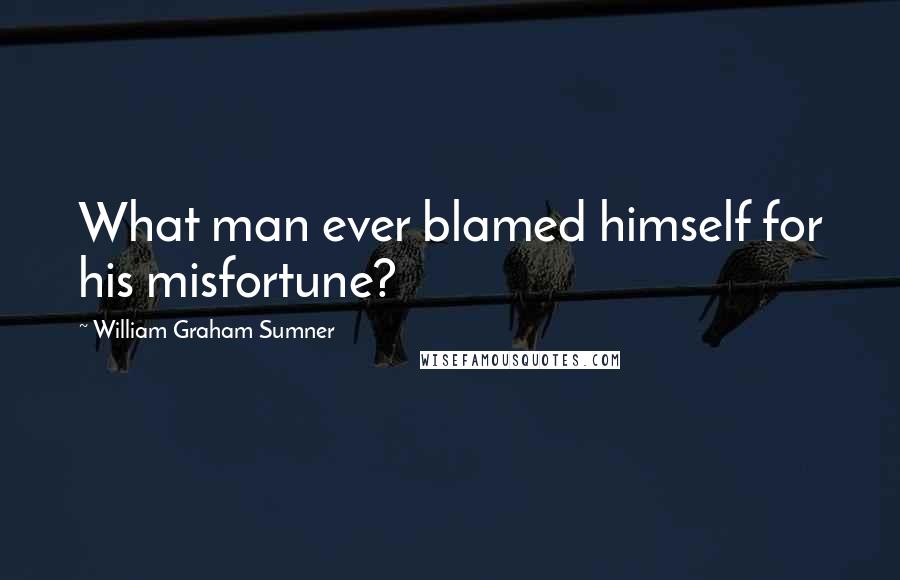 William Graham Sumner quotes: What man ever blamed himself for his misfortune?