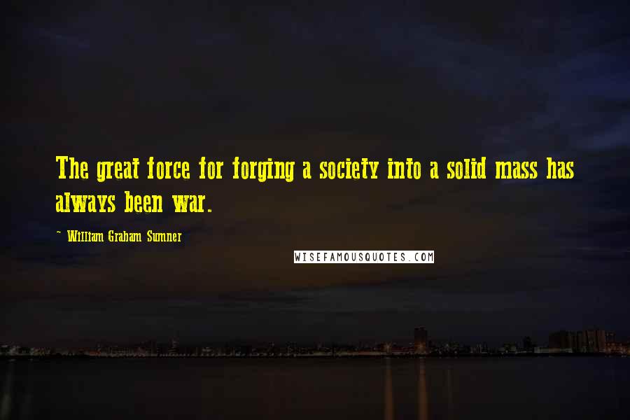William Graham Sumner quotes: The great force for forging a society into a solid mass has always been war.