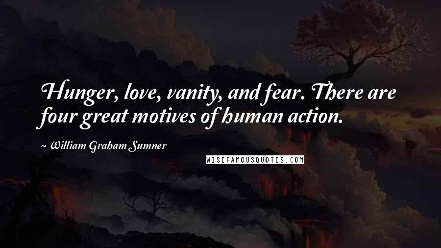 William Graham Sumner quotes: Hunger, love, vanity, and fear. There are four great motives of human action.