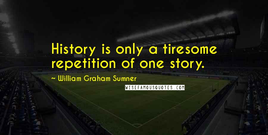 William Graham Sumner quotes: History is only a tiresome repetition of one story.