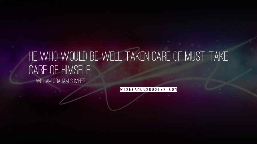 William Graham Sumner quotes: He who would be well taken care of must take care of himself.