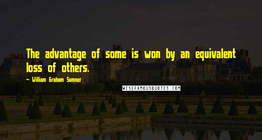 William Graham Sumner quotes: The advantage of some is won by an equivalent loss of others.