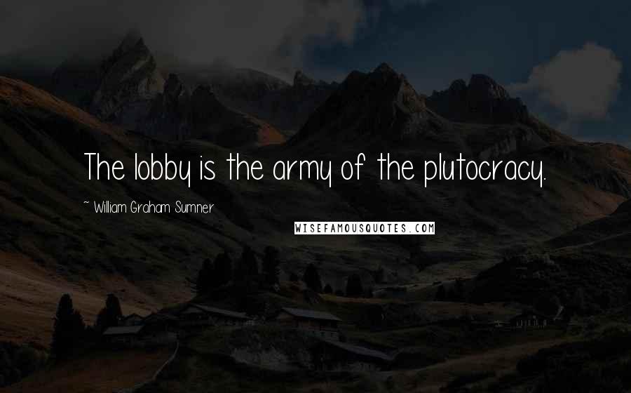 William Graham Sumner quotes: The lobby is the army of the plutocracy.