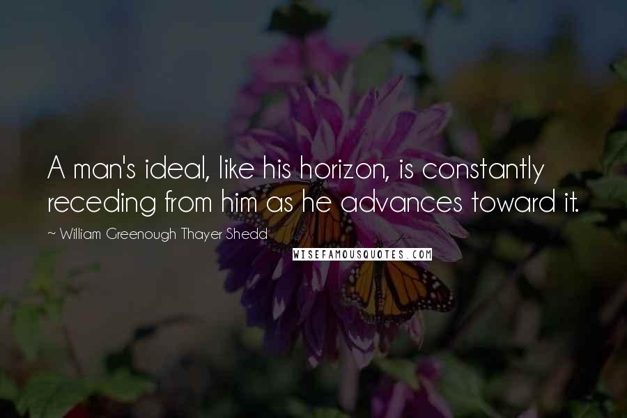 William Greenough Thayer Shedd quotes: A man's ideal, like his horizon, is constantly receding from him as he advances toward it.