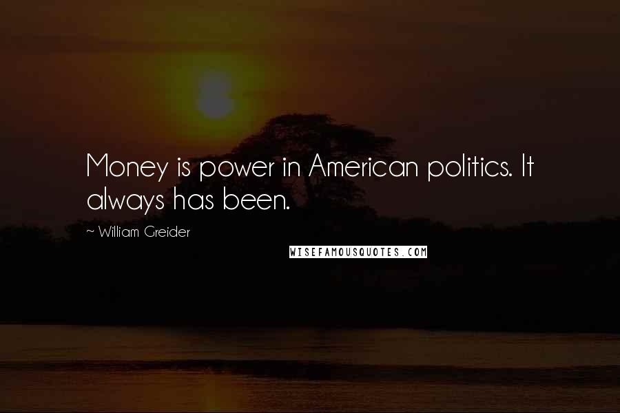 William Greider quotes: Money is power in American politics. It always has been.