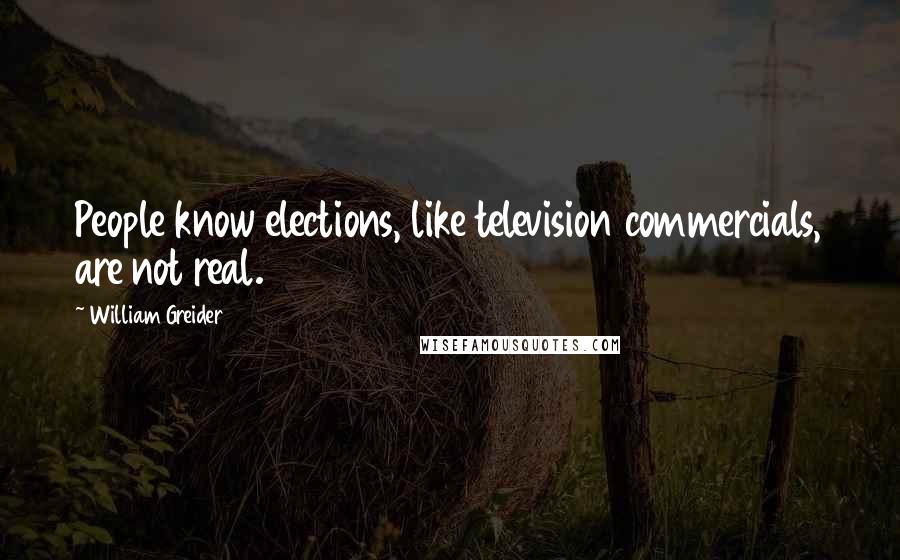 William Greider quotes: People know elections, like television commercials, are not real.