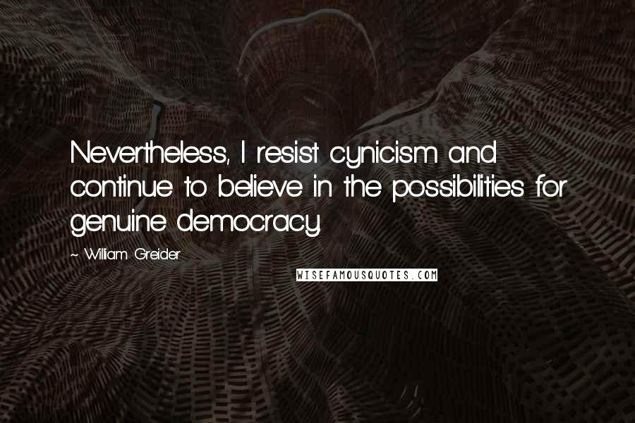 William Greider quotes: Nevertheless, I resist cynicism and continue to believe in the possibilities for genuine democracy.
