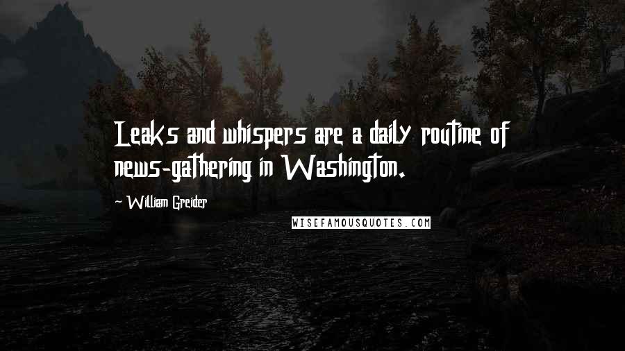 William Greider quotes: Leaks and whispers are a daily routine of news-gathering in Washington.