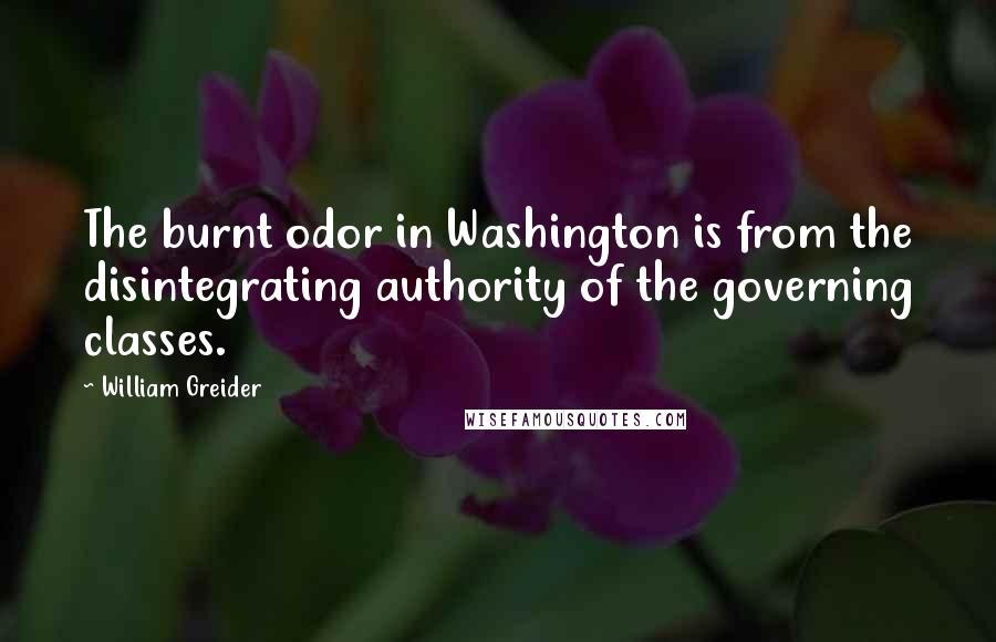 William Greider quotes: The burnt odor in Washington is from the disintegrating authority of the governing classes.