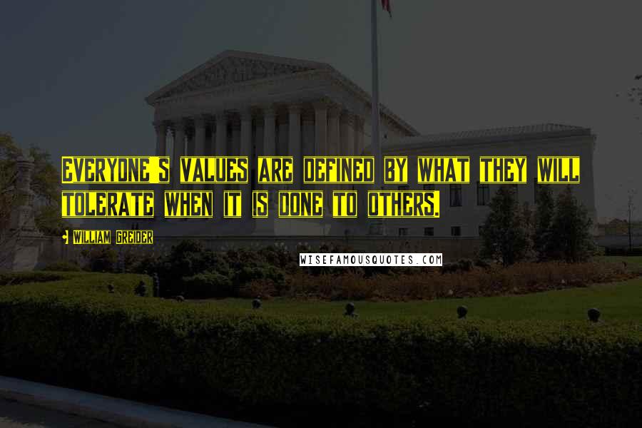 William Greider quotes: Everyone's values are defined by what they will tolerate when it is done to others.