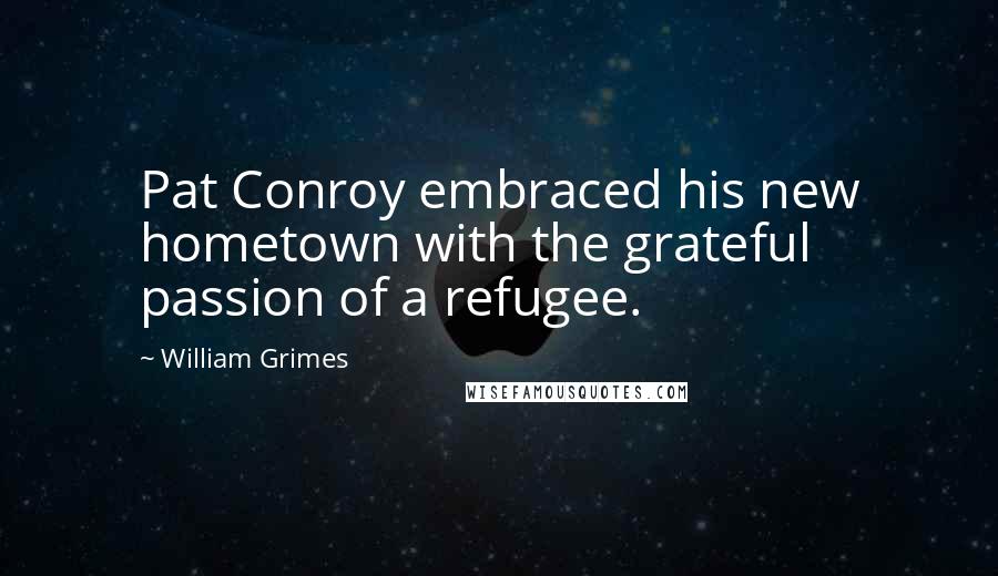 William Grimes quotes: Pat Conroy embraced his new hometown with the grateful passion of a refugee.
