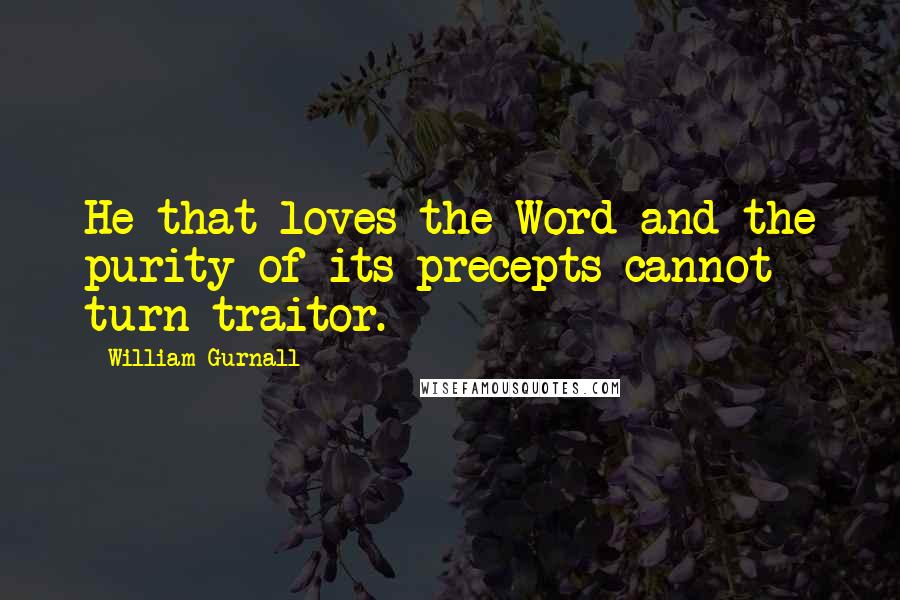 William Gurnall quotes: He that loves the Word and the purity of its precepts cannot turn traitor.