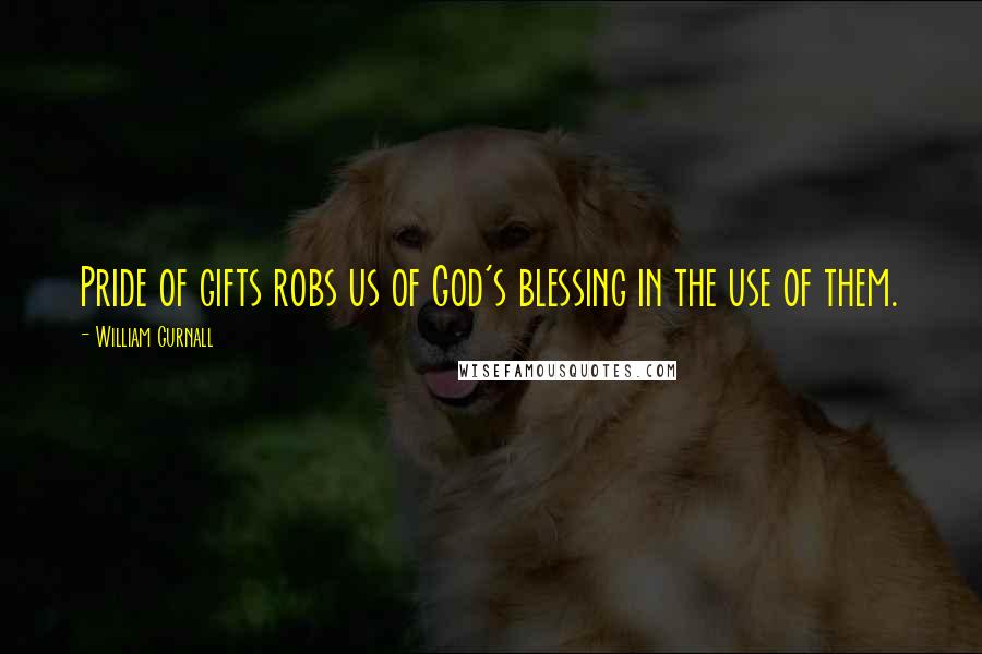 William Gurnall quotes: Pride of gifts robs us of God's blessing in the use of them.
