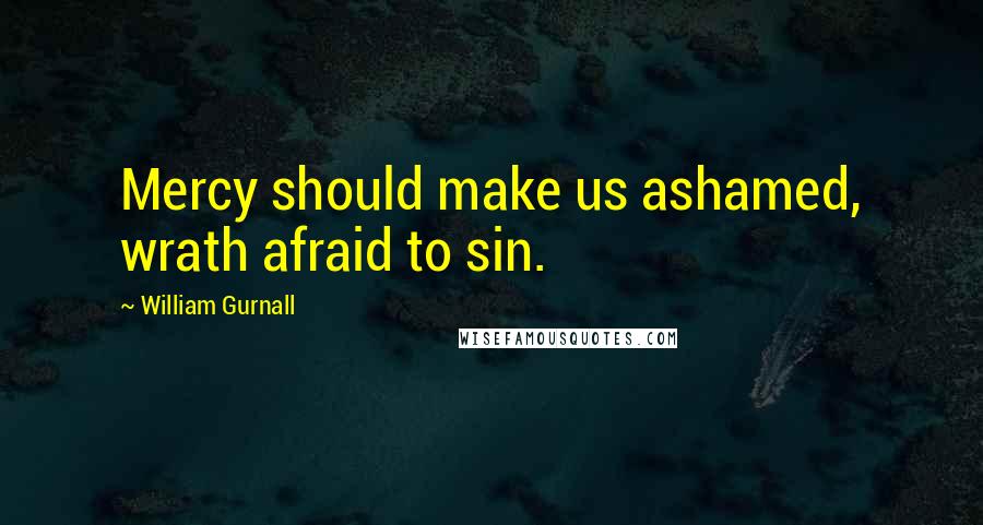 William Gurnall quotes: Mercy should make us ashamed, wrath afraid to sin.