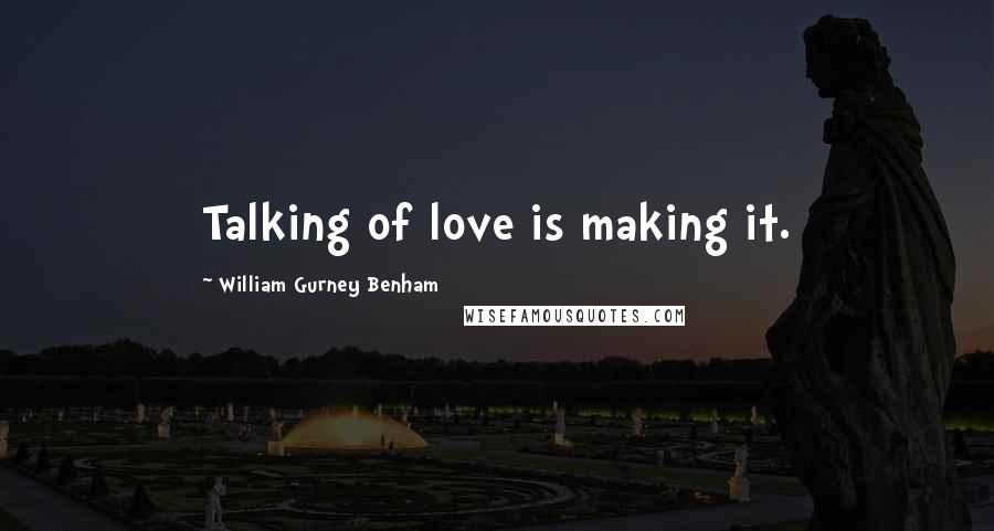 William Gurney Benham quotes: Talking of love is making it.