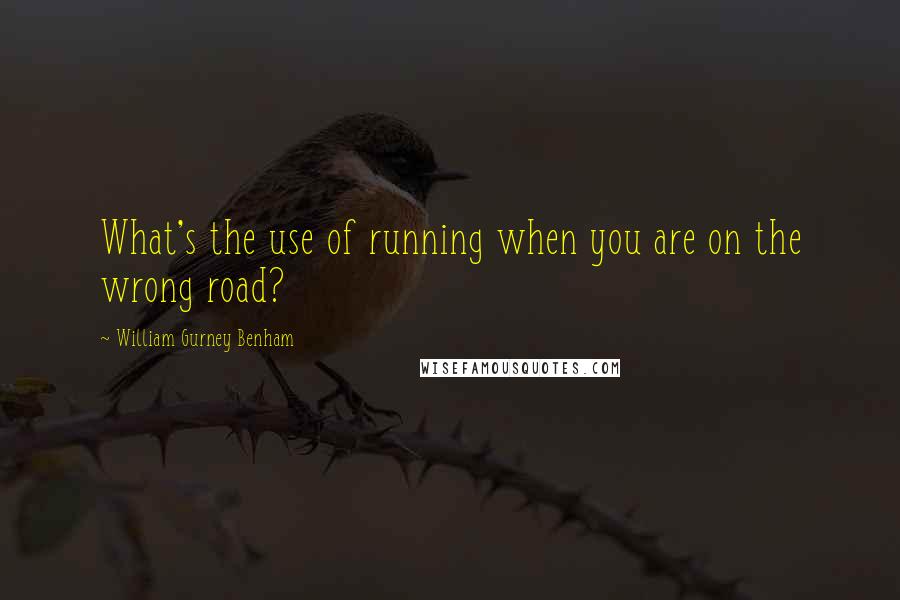 William Gurney Benham quotes: What's the use of running when you are on the wrong road?