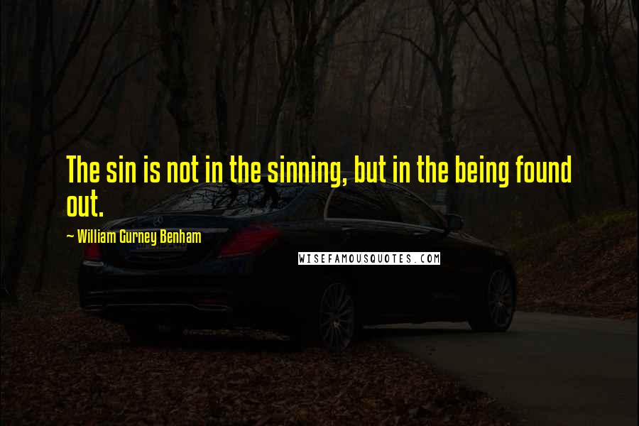 William Gurney Benham quotes: The sin is not in the sinning, but in the being found out.