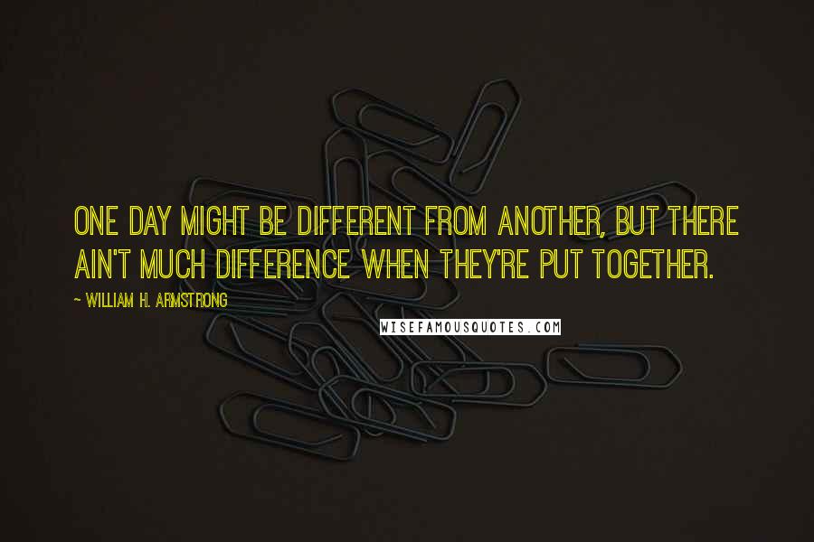 William H. Armstrong quotes: One day might be different from another, but there ain't much difference when they're put together.