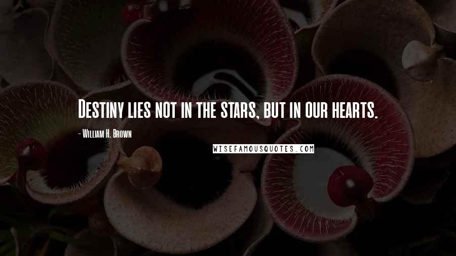 William H. Brown quotes: Destiny lies not in the stars, but in our hearts.