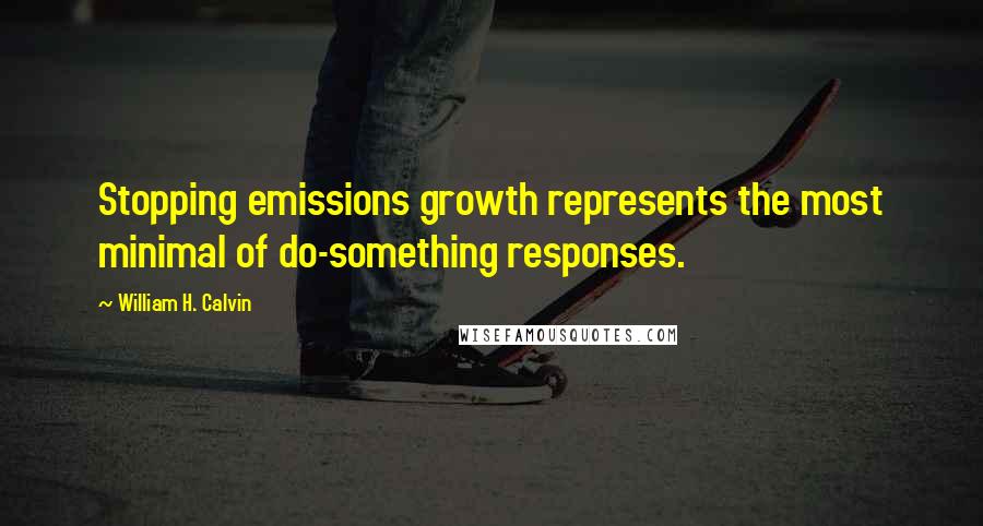 William H. Calvin quotes: Stopping emissions growth represents the most minimal of do-something responses.