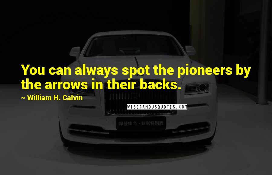William H. Calvin quotes: You can always spot the pioneers by the arrows in their backs.