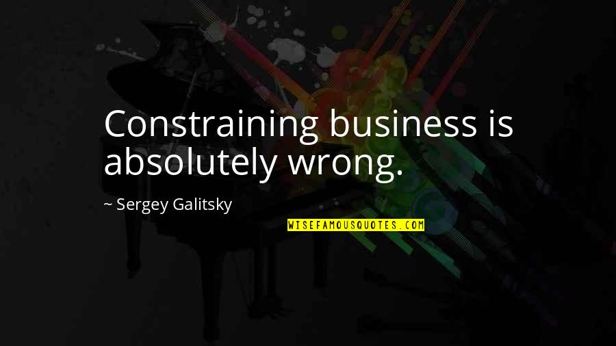 William H Danforth I Dare You Quotes By Sergey Galitsky: Constraining business is absolutely wrong.