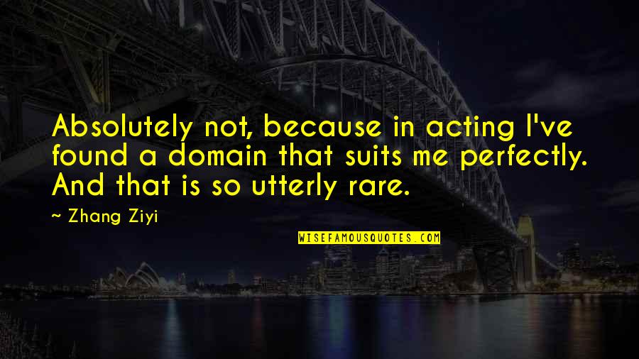 William H Danforth Quotes By Zhang Ziyi: Absolutely not, because in acting I've found a