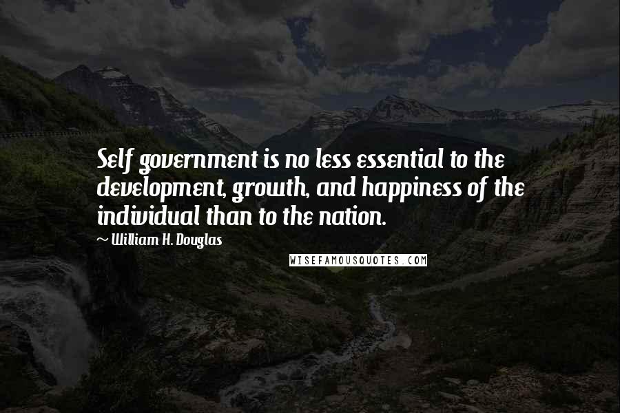 William H. Douglas quotes: Self government is no less essential to the development, growth, and happiness of the individual than to the nation.