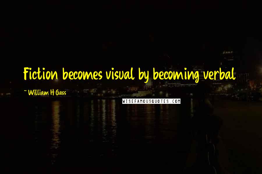 William H Gass quotes: Fiction becomes visual by becoming verbal