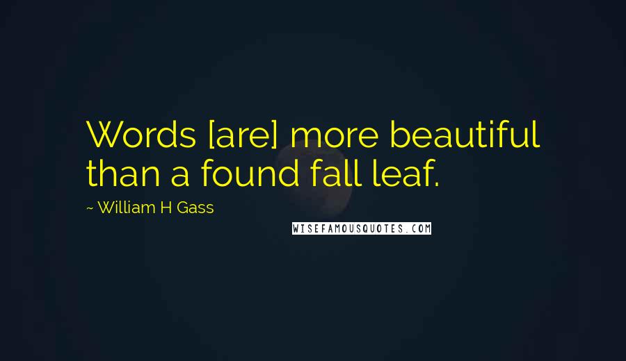 William H Gass quotes: Words [are] more beautiful than a found fall leaf.