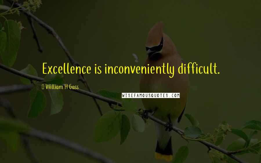 William H Gass quotes: Excellence is inconveniently difficult.