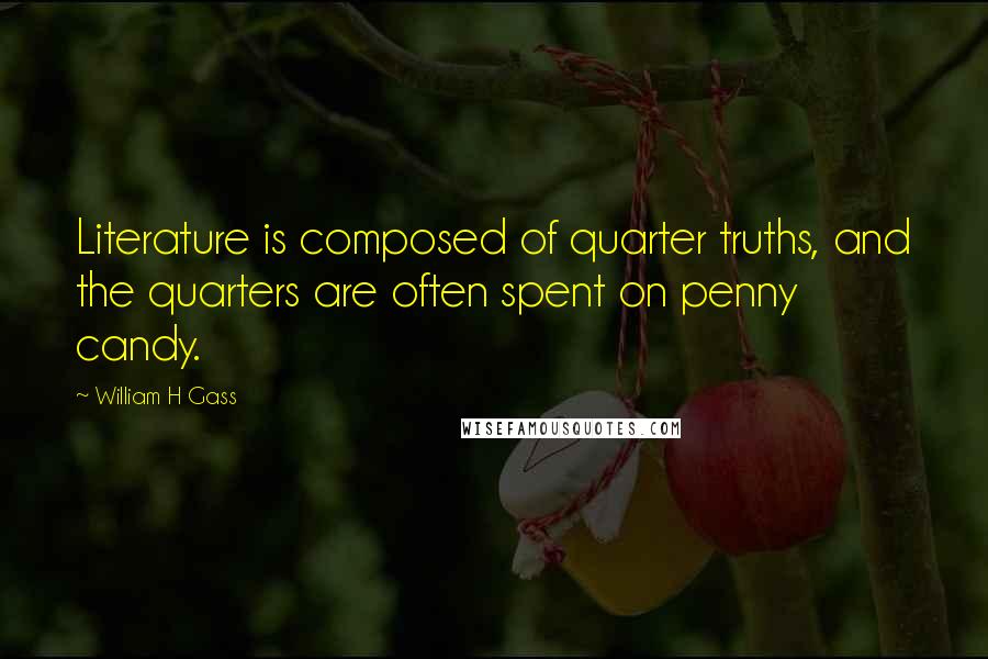 William H Gass quotes: Literature is composed of quarter truths, and the quarters are often spent on penny candy.