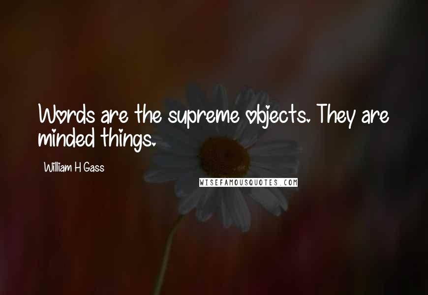 William H Gass quotes: Words are the supreme objects. They are minded things.