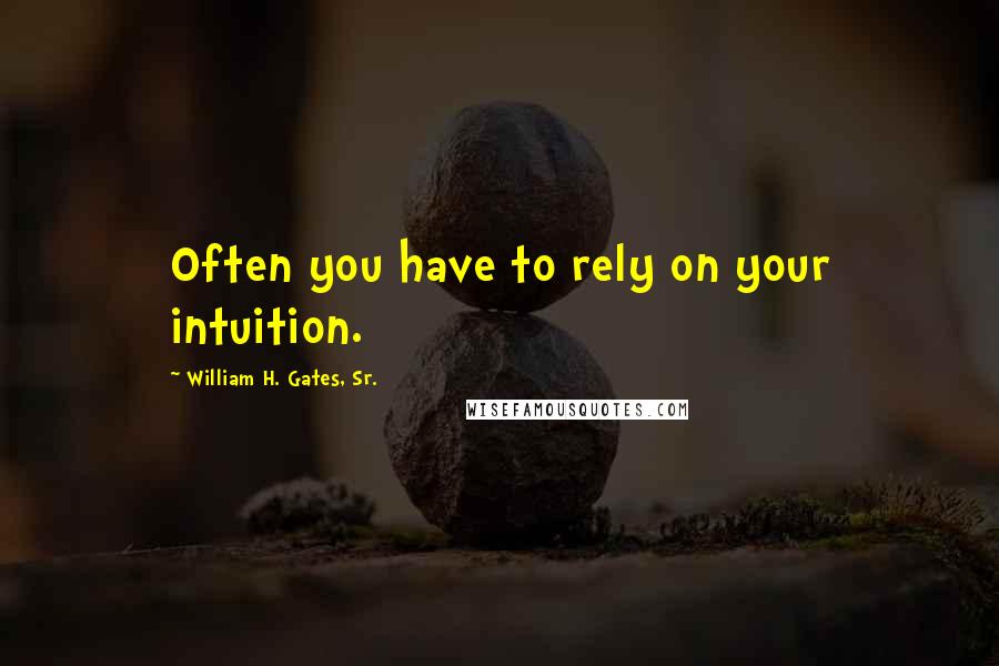 William H. Gates, Sr. quotes: Often you have to rely on your intuition.