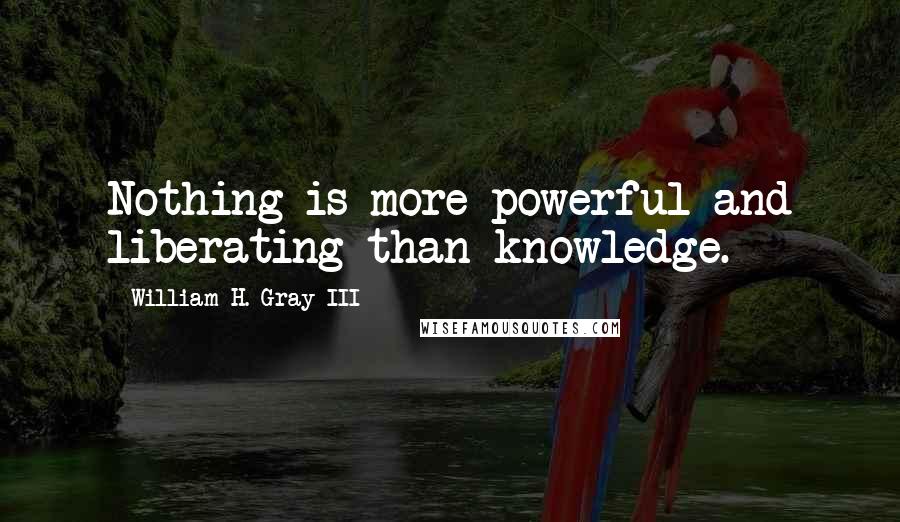 William H. Gray III quotes: Nothing is more powerful and liberating than knowledge.