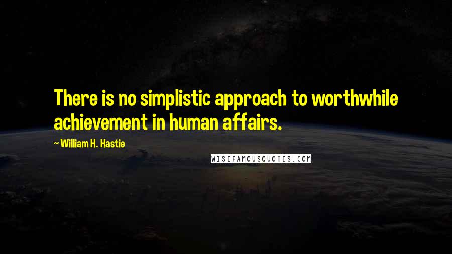 William H. Hastie quotes: There is no simplistic approach to worthwhile achievement in human affairs.