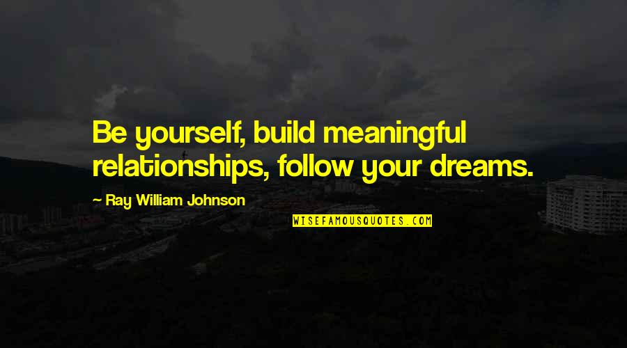 William H Johnson Quotes By Ray William Johnson: Be yourself, build meaningful relationships, follow your dreams.