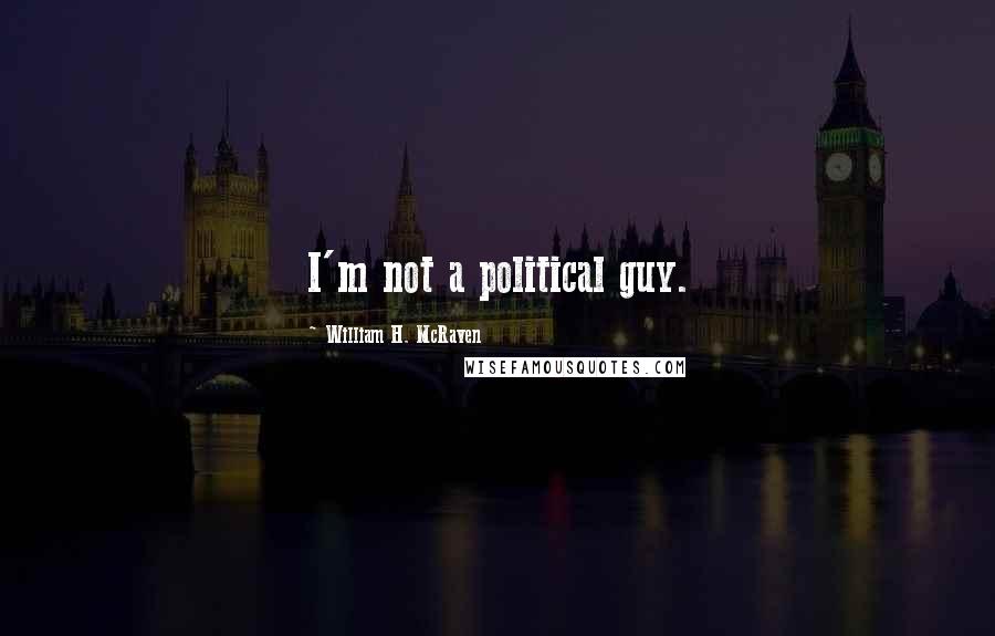 William H. McRaven quotes: I'm not a political guy.