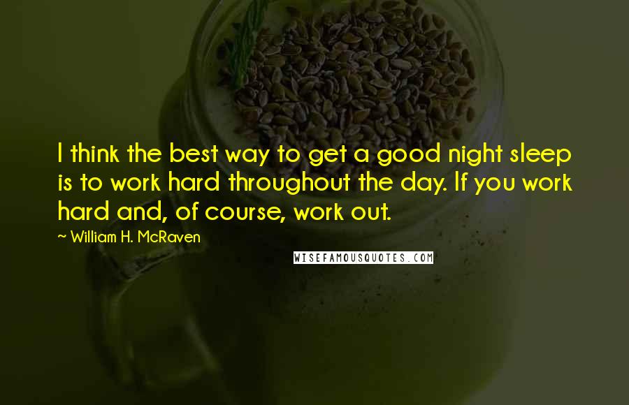 William H. McRaven quotes: I think the best way to get a good night sleep is to work hard throughout the day. If you work hard and, of course, work out. William H. McRaven quotes: I think the best way to get a good night sleep is to work hard throughout the day. If you work hard and, of course, work out.