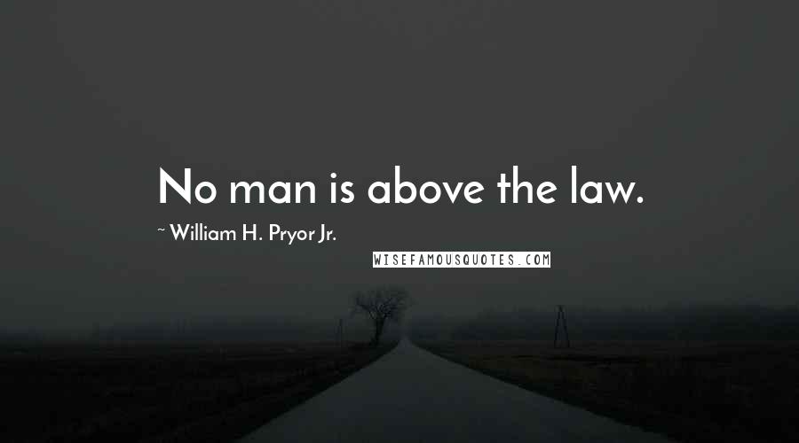 William H. Pryor Jr. quotes: No man is above the law.