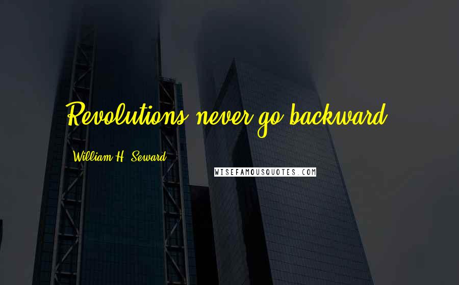 William H. Seward quotes: Revolutions never go backward.