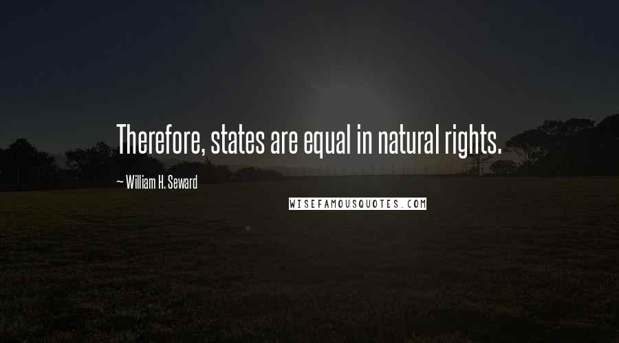 William H. Seward quotes: Therefore, states are equal in natural rights.