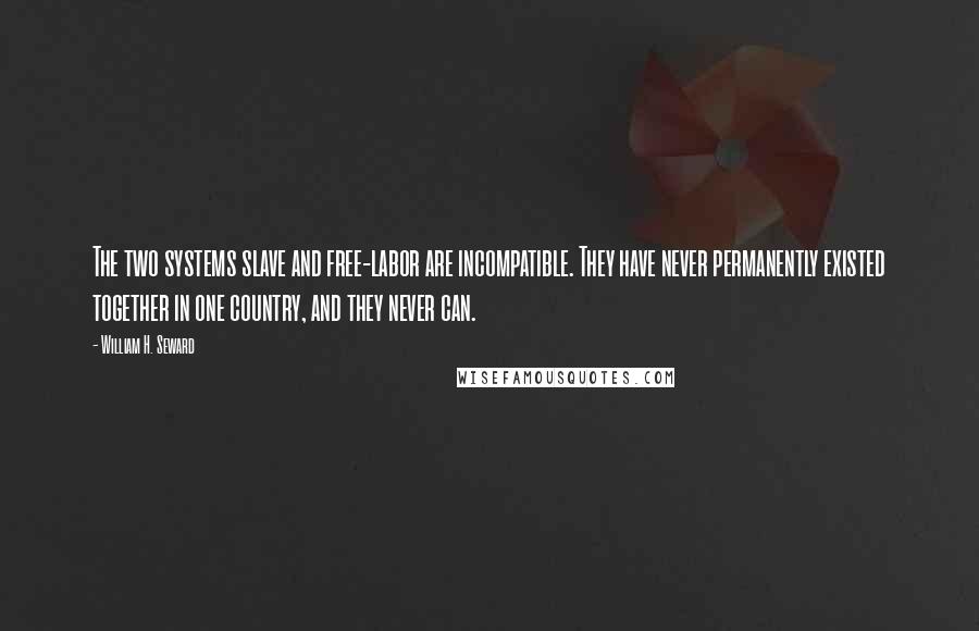 William H. Seward quotes: The two systems slave and free-labor are incompatible. They have never permanently existed together in one country, and they never can.