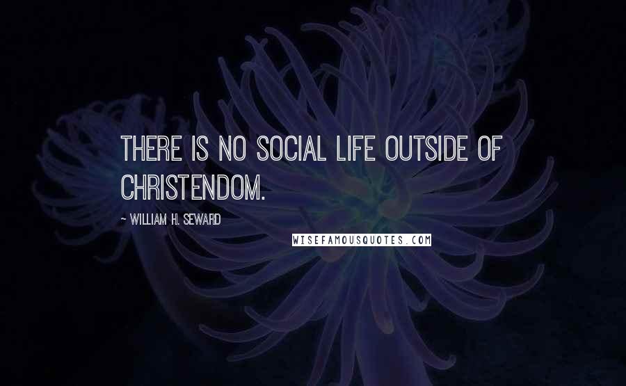William H. Seward quotes: There is no social life outside of Christendom.