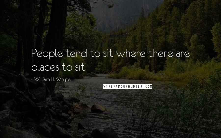 William H. Whyte quotes: People tend to sit where there are places to sit