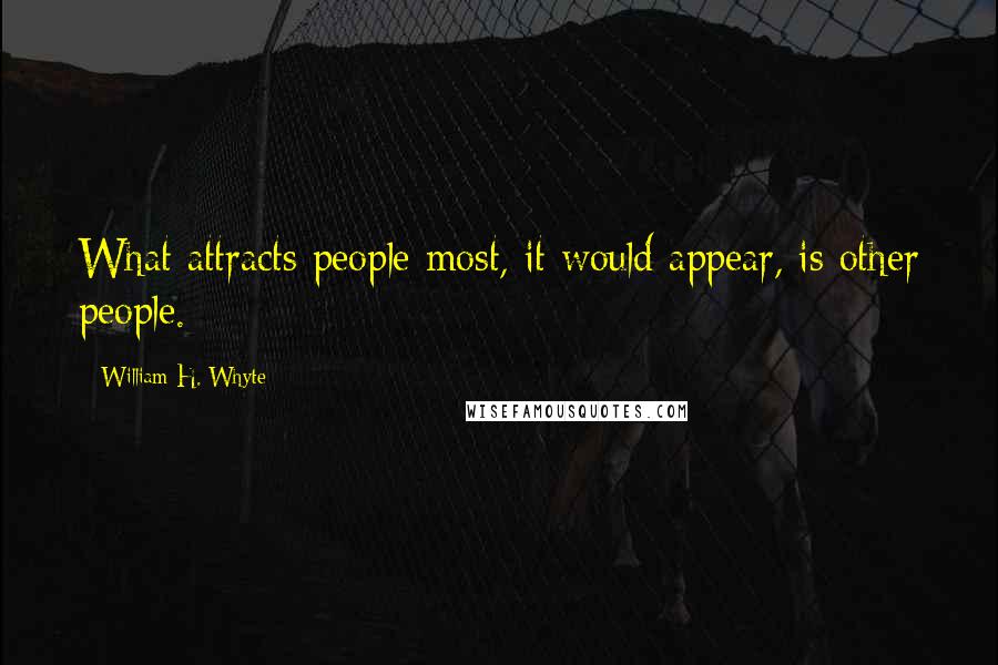 William H. Whyte quotes: What attracts people most, it would appear, is other people.