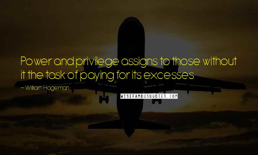 William Hageman quotes: Power and privilege assigns to those without it the task of paying for its excesses