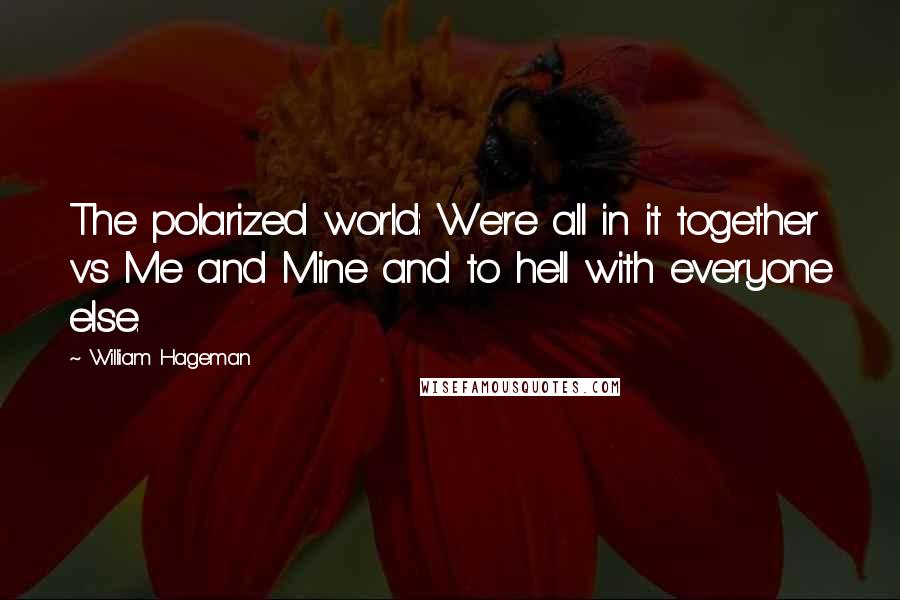 William Hageman quotes: The polarized world: We're all in it together vs Me and Mine and to hell with everyone else.